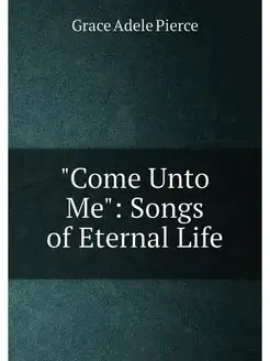 "Come Unto Me" Songs of Eternal Life