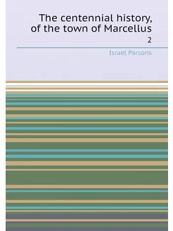 The centennial history, of the town of Marcellus. 2