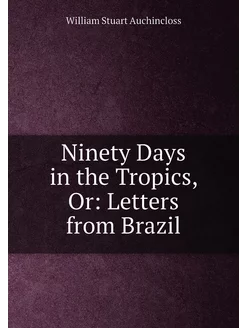 Ninety Days in the Tropics, Or Letters from Brazil