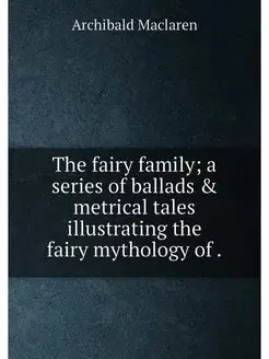 The fairy family a series of ballads & metrical tal