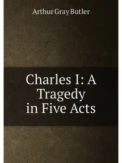 Charles I A Tragedy in Five Acts