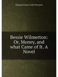 Bessie Wilmerton Or, Money, and what Came of It. A