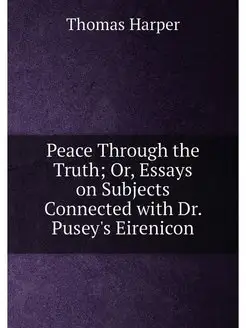 Peace Through the Truth Or, Essays on Subjects Conn