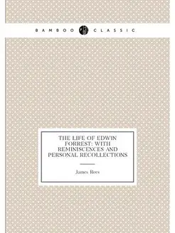 The Life of Edwin Forrest With Reminiscences and Pe