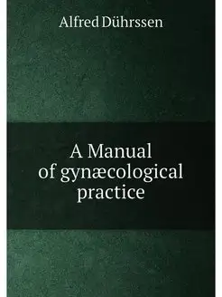 A Manual of gynæcological practice