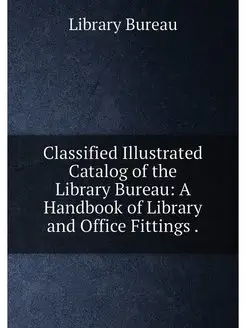 Classified Illustrated Catalog of the Library Bureau