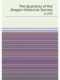 The Quarterly of the Oregon Historical Society. yr.1910