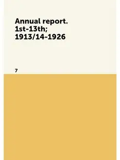 Annual report. 1st-13th 1913 14-1926. 7