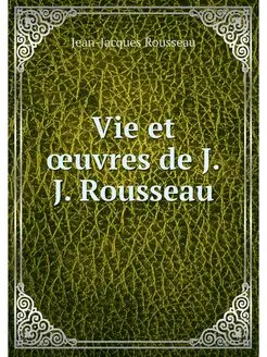 Vie et oeuvres de J.J. Rousseau