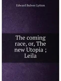 The coming race, or, The new Utopia Leila