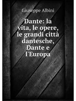 Dante la vita, le opere, le grandi c