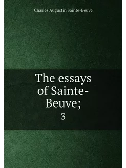 The essays of Sainte-Beuve . 3