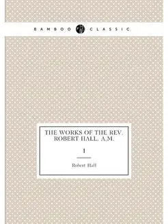 The works of the Rev. Robert Hall, A.M. 1