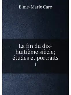 La fin du dix-huitième siècle études et portraits. 1