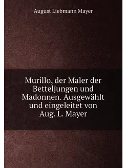 Murillo, der Maler der Betteljungen und Madonnen. Au