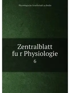 Zentralblatt fur Physiologie. 6