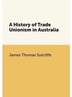 A History of Trade Unionism in Australia