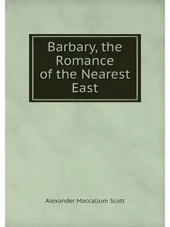 Barbary, the Romance of the Nearest East