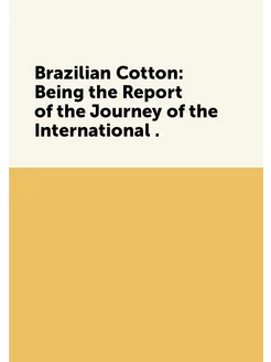 Brazilian Cotton Being the Report of the Journey of