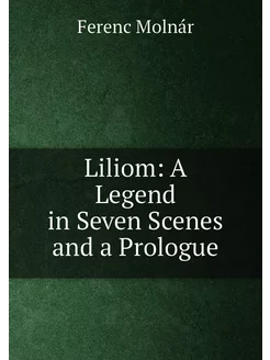 Liliom A Legend in Seven Scenes and a Prologue