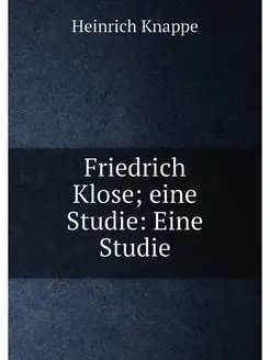 Friedrich Klose eine Studie Eine Studie