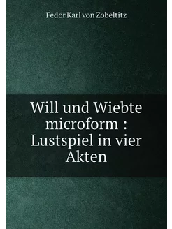 Will und Wiebte microform Lustspiel in vier Akten