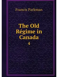 The Old Regime in Canada. 4