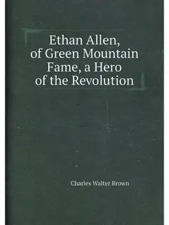 Ethan Allen, of Green Mountain Fame, a Hero of the R