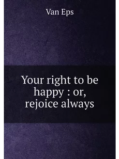 Your right to be happy or, rejoice always