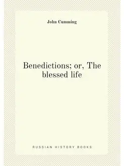 Benedictions or, The blessed life