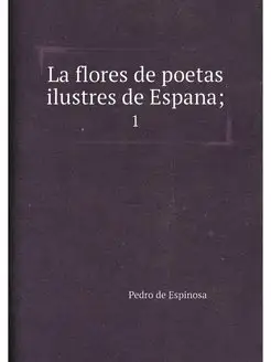 La flores de poetas ilustres de Espana . 1