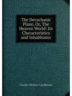 The Devachanic Plane, Or, The Heaven