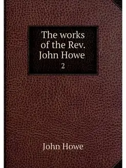 The works of the Rev. John Howe . 2