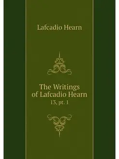 The Writings of Lafcadio Hearn. 13, p