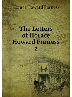 The Letters of Horace Howard Furness. 2