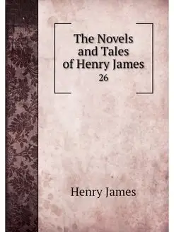 The Novels and Tales of Henry James. 26