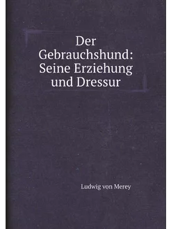 Der Gebrauchshund Seine Erziehung und Dressur