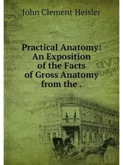 Practical Anatomy An Exposition of t