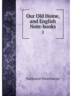 Our Old Home, and English Note-books. 2