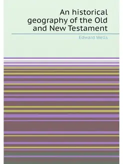 An historical geography of the Old and New Testament