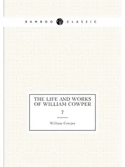 The life and works of William Cowper. 7