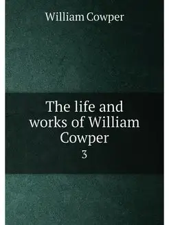 The life and works of William Cowper. 3