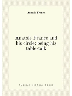 Anatole France and his circle being his table-talk