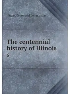 The centennial history of Illinois. 6