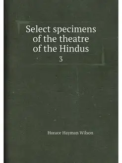 Select specimens of the theatre of the Hindus. 3