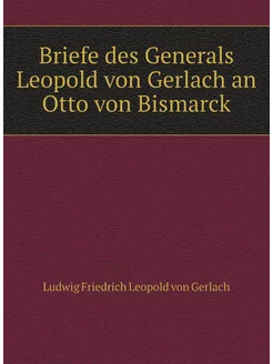 Briefe des Generals Leopold von Gerlach an Otto von