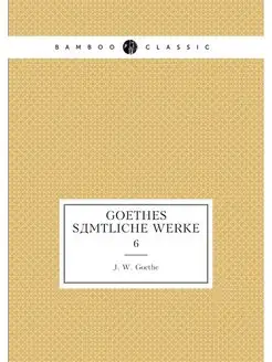 Goethes samtliche Werke. 6