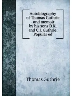 Autobiography of Thomas Guthrie . and