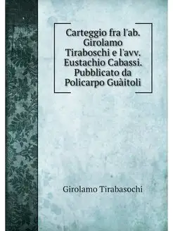 Carteggio fra l'ab. Girolamo Tirabosc