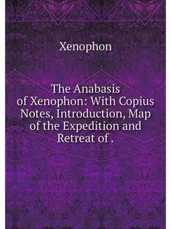 The Anabasis of Xenophon With Copius